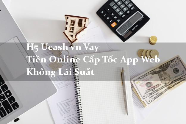 H5 Ucash vn Vay Tiền Online Cấp Tốc App Web Không Lãi Suất