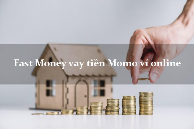Fast Money vay tiền Momo ví online không chứng minh thu nhập
