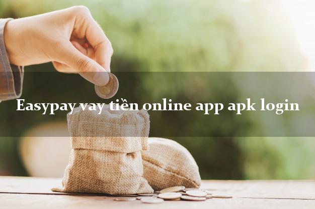 Easypay vay tiền online app apk login bằng chứng minh thư